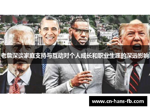 老詹深谈家庭支持与互动对个人成长和职业生涯的深远影响 老詹深谈家庭支持与互动对个人成长和职业生涯的深远影响