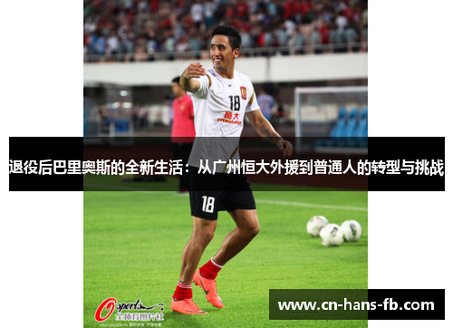 退役后巴里奥斯的全新生活:从广州恒大外援到普通人的转型与挑战 退役后巴里奥斯的全新生活:从广州恒大外援到普通人的转型与挑战