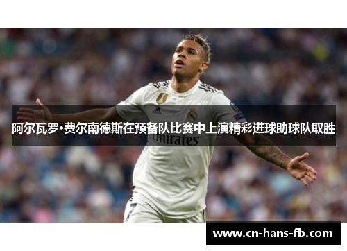 阿尔瓦罗·费尔南德斯在预备队比赛中上演精彩进球助球队取胜