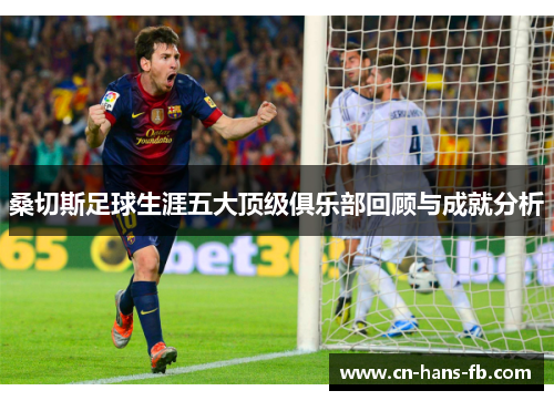 桑切斯足球生涯五大顶级俱乐部回顾与成就分析 桑切斯足球生涯五大顶级俱乐部回顾与成就分析