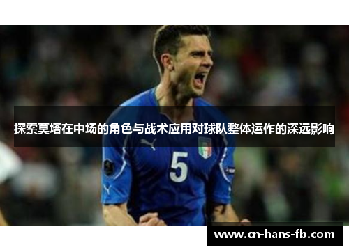 探索莫塔在中场的角色与战术应用对球队整体运作的深远影响 探索莫塔在中场的角色与战术应用对球队整体运作的深远影响