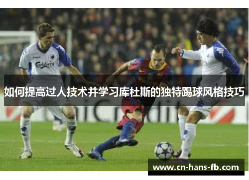 如何提高过人技术并学习库杜斯的独特踢球风格技巧