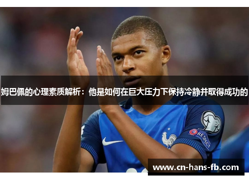 姆巴佩的心理素质解析：他是如何在巨大压力下保持冷静并取得成功的