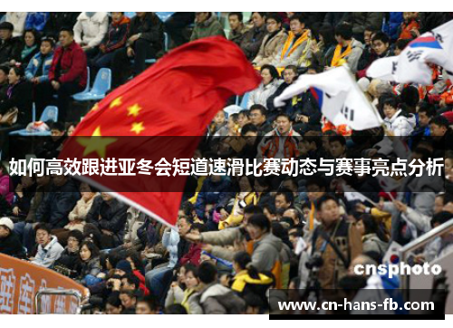 如何高效跟进亚冬会短道速滑比赛动态与赛事亮点分析 如何高效跟进亚冬会短道速滑比赛动态与赛事亮点分析