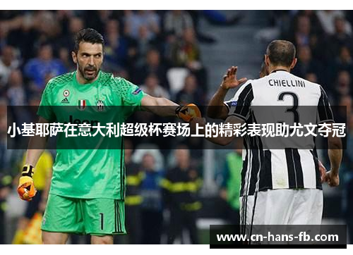 小基耶萨在意大利超级杯赛场上的精彩表现助尤文夺冠