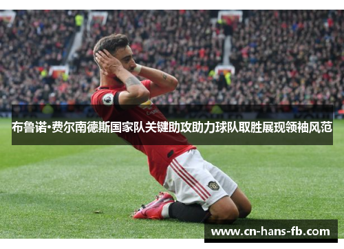 布鲁诺·费尔南德斯国家队关键助攻助力球队取胜展现领袖风范