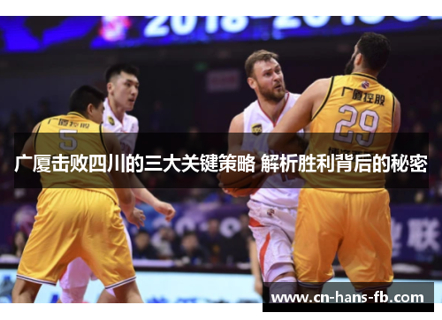 广厦击败四川的三大关键策略 解析胜利背后的秘密