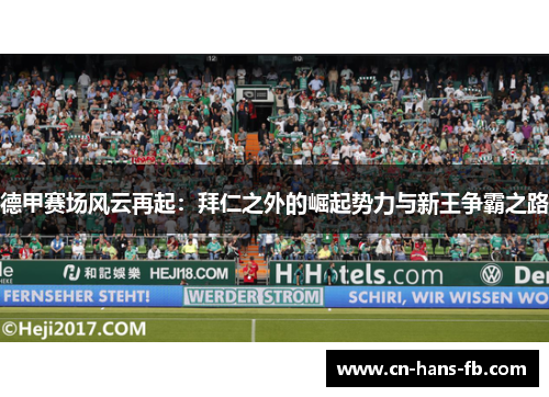德甲赛场风云再起:拜仁之外的崛起势力与新王争霸之路 德甲赛场风云再起:拜仁之外的崛起势力与新王争霸之路