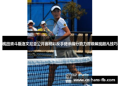 桃田贤斗斯洛文尼亚公开赛精彩反手劈杀得分助力晋级展现超凡技巧 桃田贤斗斯洛文尼亚公开赛精彩反手劈杀得分助力晋级展现超凡技巧