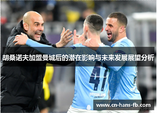 胡桑诺夫加盟曼城后的潜在影响与未来发展展望分析