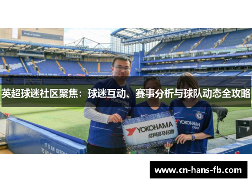 英超球迷社区聚焦：球迷互动、赛事分析与球队动态全攻略