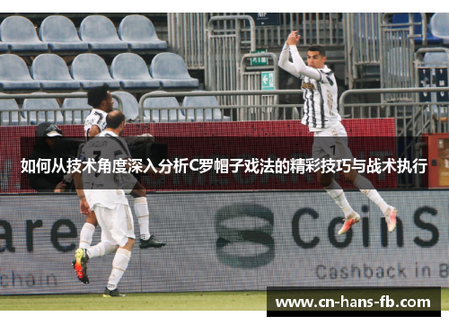 如何从技术角度深入分析C罗帽子戏法的精彩技巧与战术执行