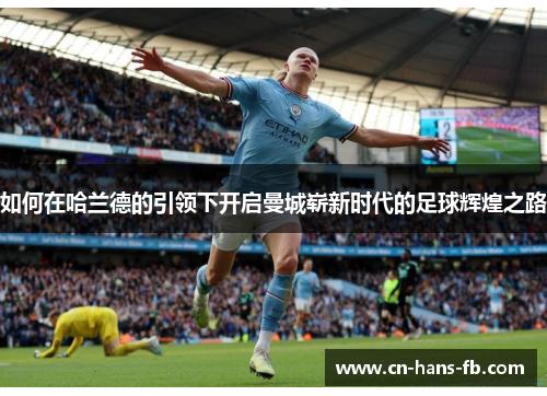 如何在哈兰德的引领下开启曼城崭新时代的足球辉煌之路