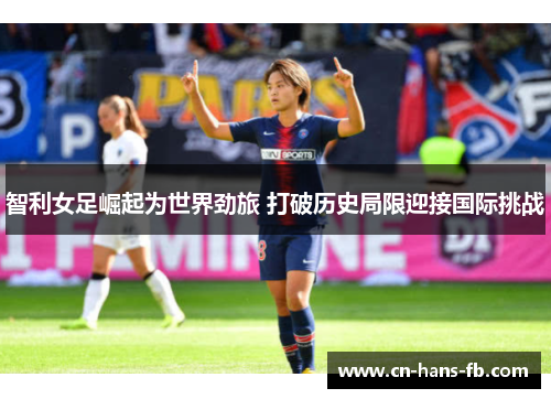 智利女足崛起为世界劲旅 打破历史局限迎接国际挑战