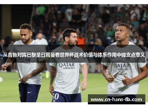 从吉鲁对阵巴黎圣日耳曼看世界杯战术价值与体系作用中锋支点意义