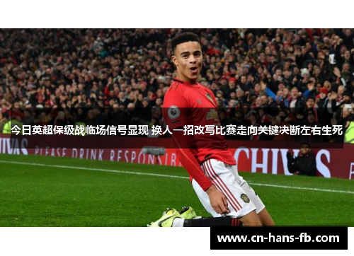 今日英超保级战临场信号显现 换人一招改写比赛走向关键决断左右生死