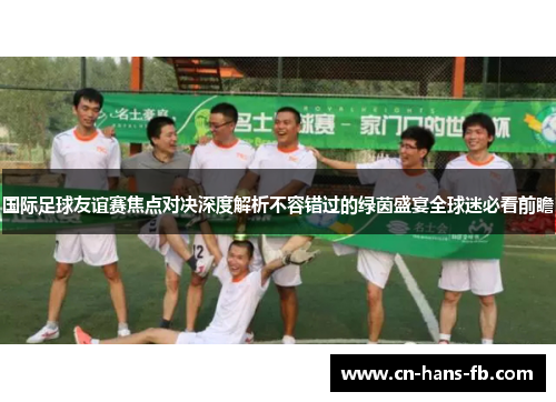 国际足球友谊赛焦点对决深度解析不容错过的绿茵盛宴全球迷必看前瞻