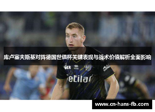 库卢塞夫斯基对阵德国世俱杯关键表现与战术价值解析全面影响