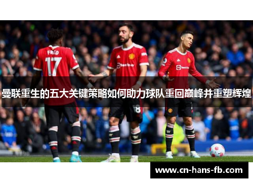 曼联重生的五大关键策略如何助力球队重回巅峰并重塑辉煌