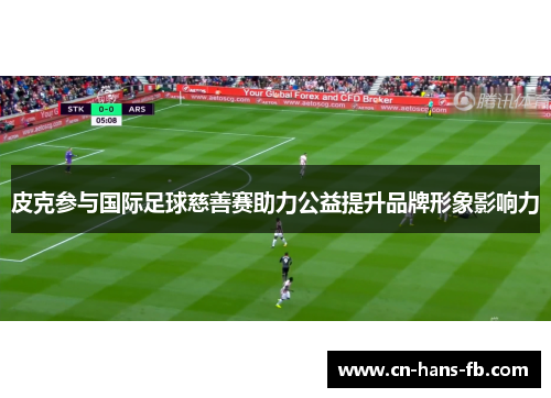 皮克参与国际足球慈善赛助力公益提升品牌形象影响力 皮克参与国际足球慈善赛助力公益提升品牌形象影响力