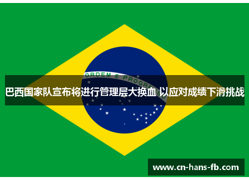 巴西国家队宣布将进行管理层大换血 以应对成绩下滑挑战