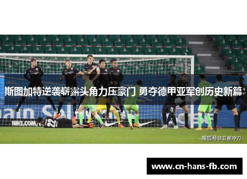 斯图加特逆袭崭露头角力压豪门 勇夺德甲亚军创历史新篇