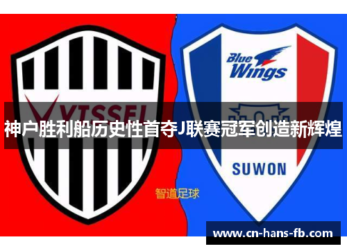 神户胜利船历史性首夺J联赛冠军创造新辉煌