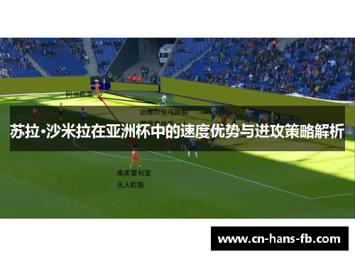 苏拉·沙米拉在亚洲杯中的速度优势与进攻策略解析