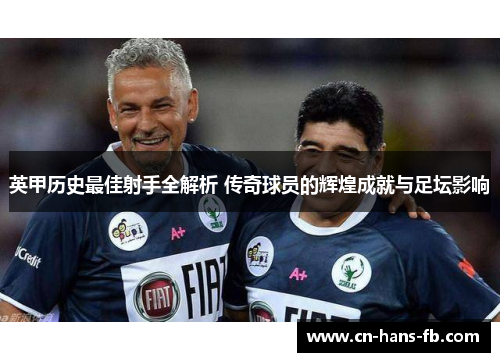 英甲历史最佳射手全解析 传奇球员的辉煌成就与足坛影响