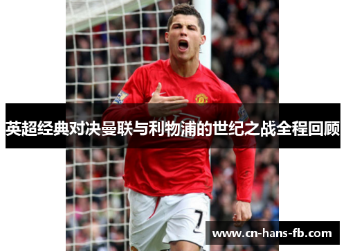 英超经典对决曼联与利物浦的世纪之战全程回顾