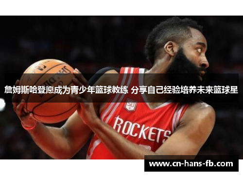 詹姆斯哈登愿成为青少年篮球教练 分享自己经验培养未来篮球星 詹姆斯哈登愿成为青少年篮球教练 分享自己经验培养未来篮球星