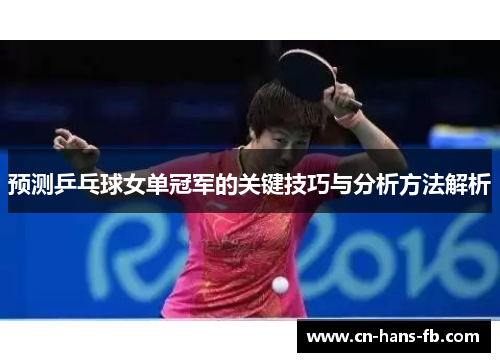 预测乒乓球女单冠军的关键技巧与分析方法解析 预测乒乓球女单冠军的关键技巧与分析方法解析