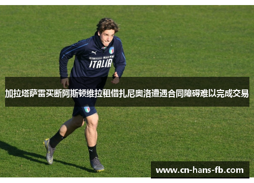 加拉塔萨雷买断阿斯顿维拉租借扎尼奥洛遭遇合同障碍难以完成交易 加拉塔萨雷买断阿斯顿维拉租借扎尼奥洛遭遇合同障碍难以完成交易