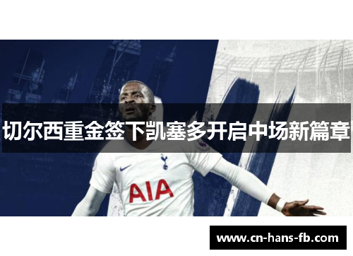 切尔西重金签下凯塞多开启中场新篇章 切尔西重金签下凯塞多开启中场新篇章