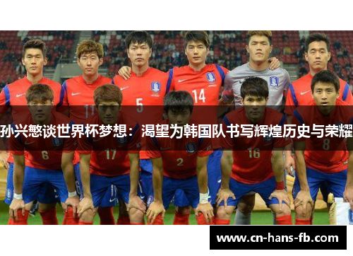 孙兴慜谈世界杯梦想：渴望为韩国队书写辉煌历史与荣耀