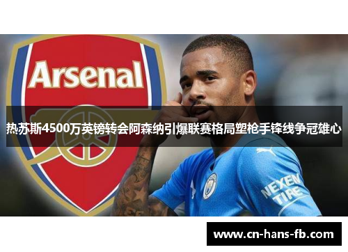 热苏斯4500万英镑转会阿森纳引爆联赛格局塑枪手锋线争冠雄心 热苏斯4500万英镑转会阿森纳引爆联赛格局塑枪手锋线争冠雄心