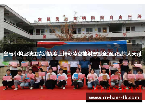 皇马小将恩德里克训练赛上精彩凌空抽射震撼全场展现惊人天赋 皇马小将恩德里克训练赛上精彩凌空抽射震撼全场展现惊人天赋