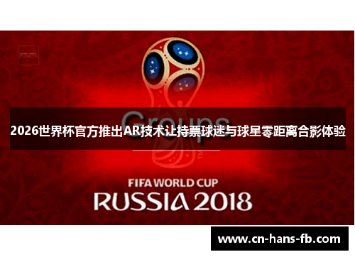 2026世界杯官方推出AR技术让持票球迷与球星零距离合影体验 2026世界杯官方推出AR技术让持票球迷与球星零距离合影体验