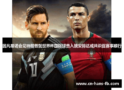 因凡蒂诺会见特朗普就世界杯国际球员入境安排达成共识促赛事顺行 因凡蒂诺会见特朗普就世界杯国际球员入境安排达成共识促赛事顺行